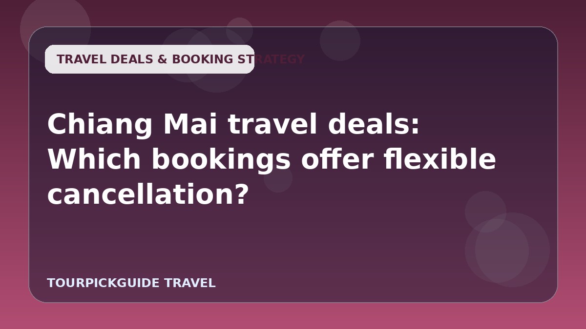 Visual guide for Chiang Mai travel deals: Which bookings offer flexible cancellation?