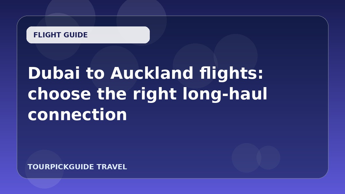 Visual guide for Dubai to Auckland flights: choose the right long‑haul connection