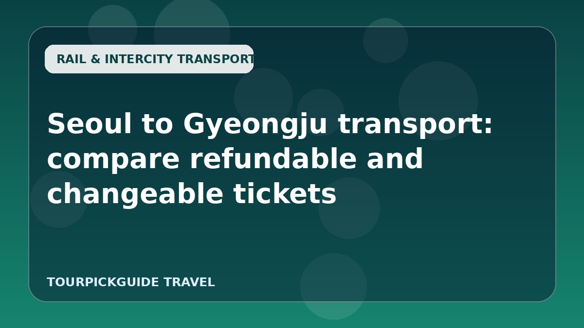 Seoul to Gyeongju transport: compare refundable and changeable tickets
