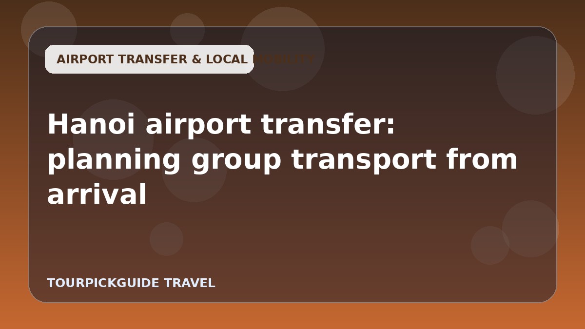Visual guide for Hanoi airport transfer: planning group transport from arrival