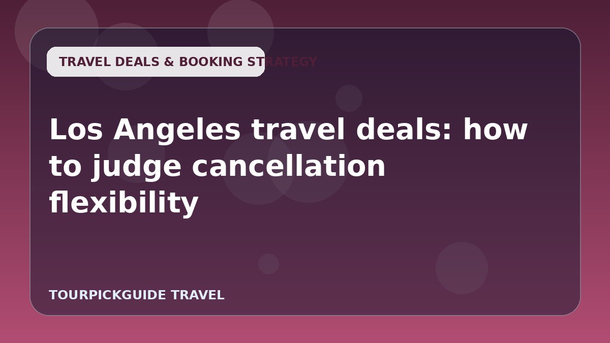 Los Angeles travel deals: how to judge cancellation flexibility