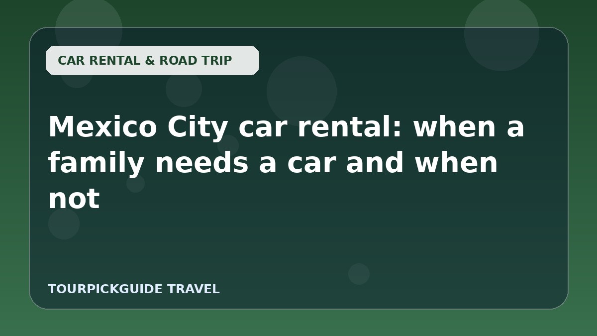 Visual guide for Mexico City car rental: when a family needs a car and when not