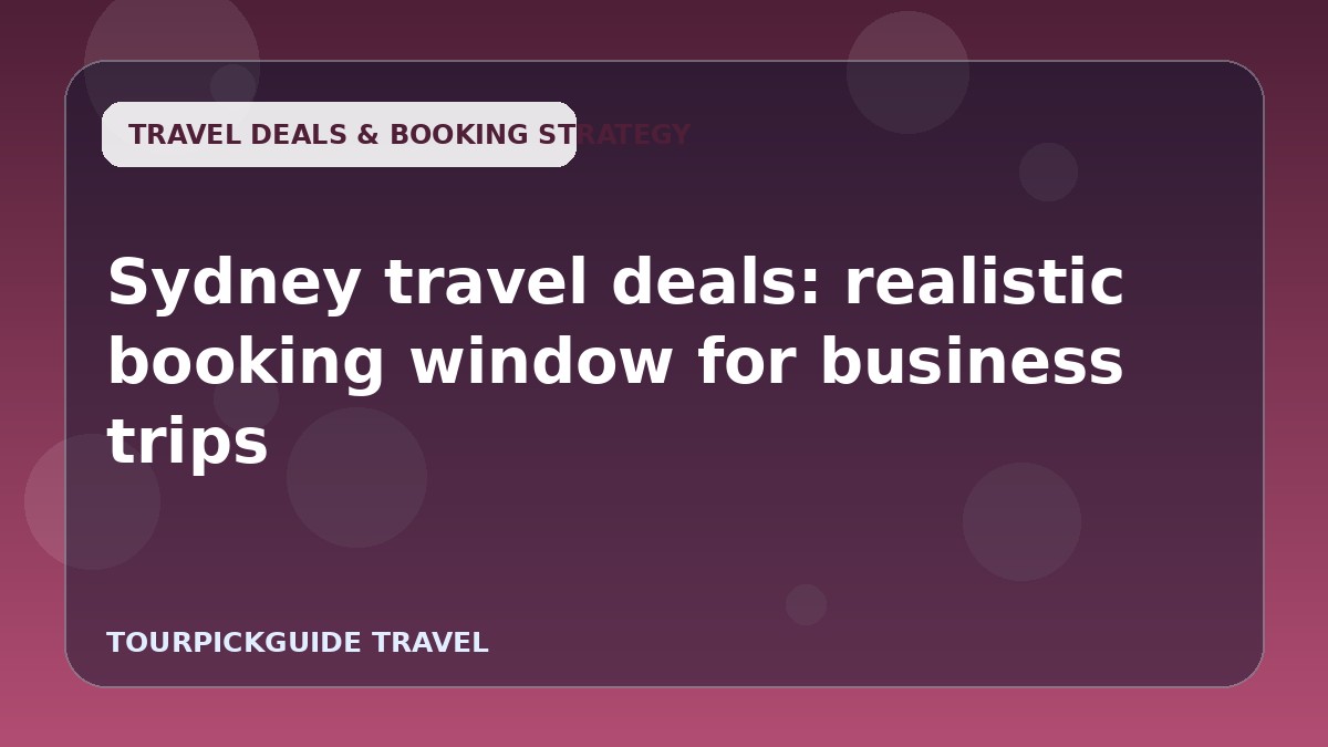 Visual guide for Sydney travel deals: realistic booking window for business trips