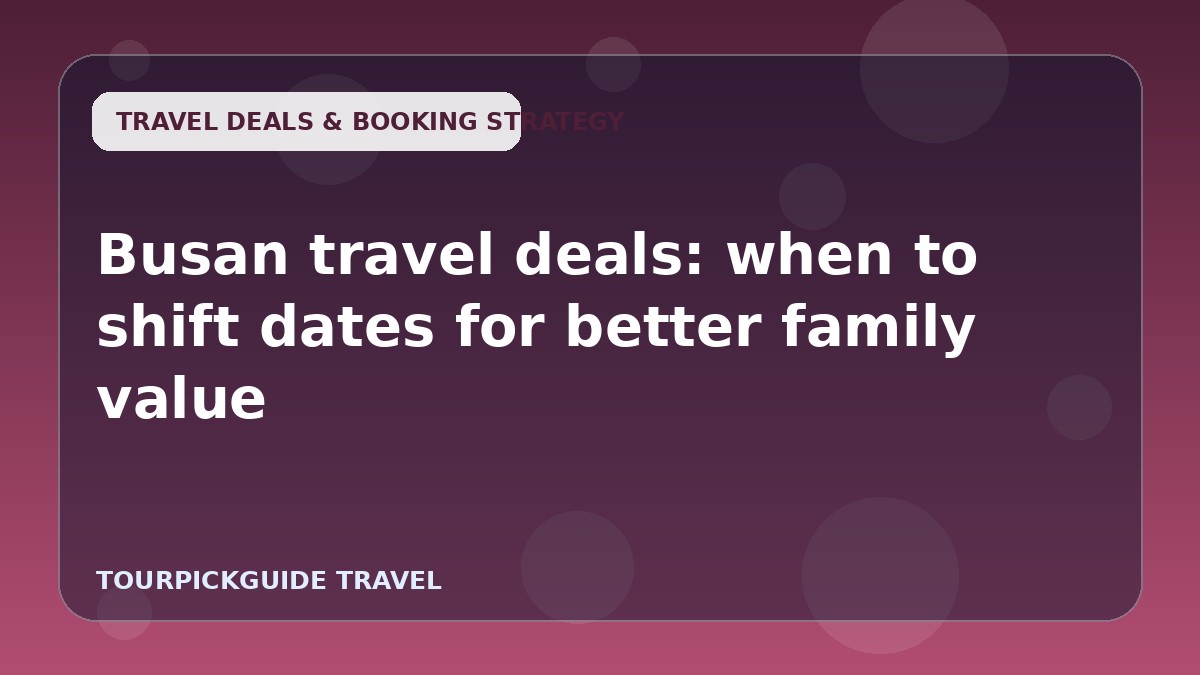 Busan travel deals: when to shift dates for better family value