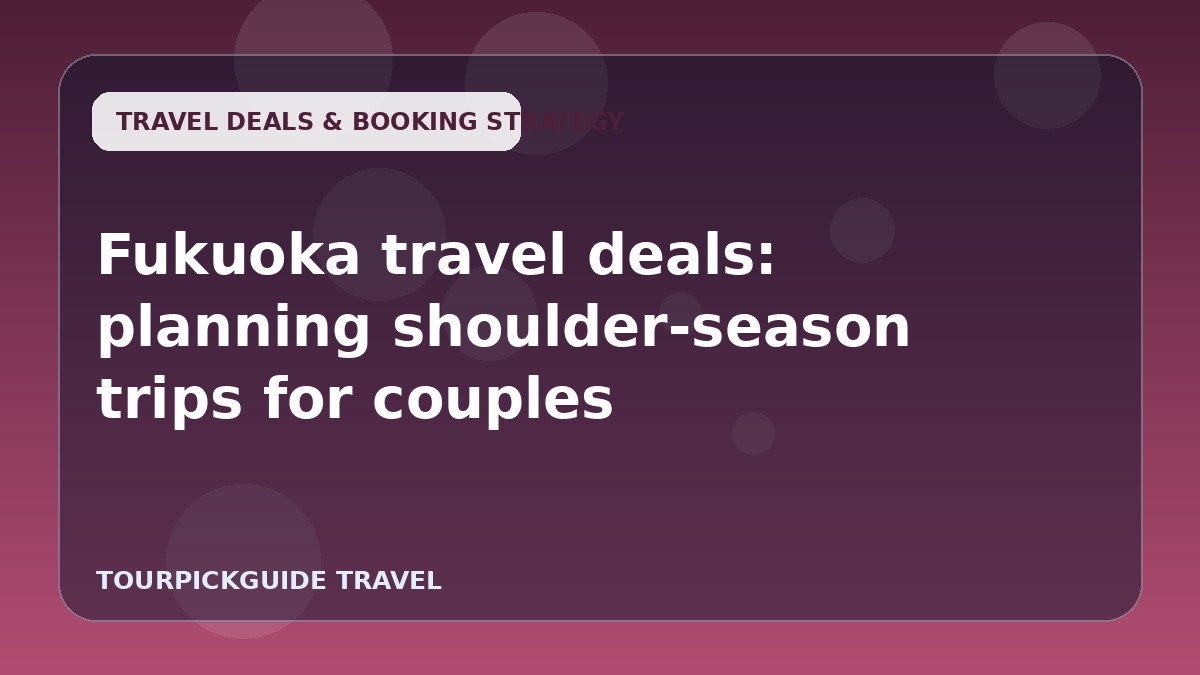 Fukuoka travel deals: planning shoulder-season trips for couples