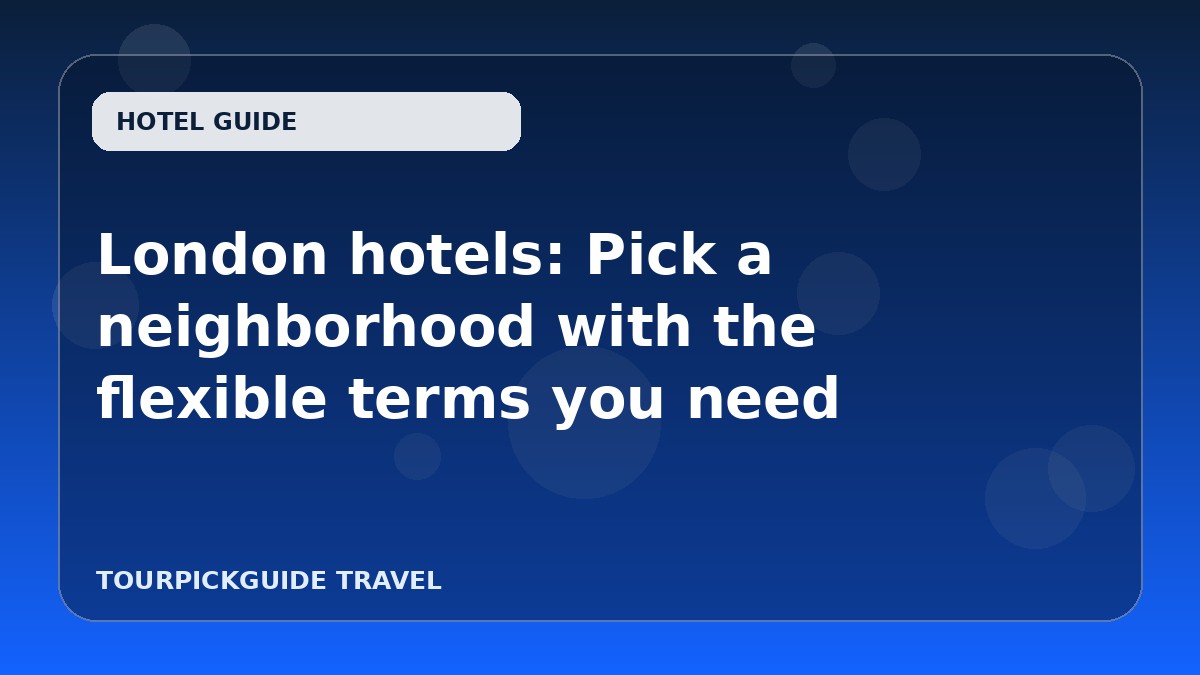 London hotels: Pick a neighborhood with the flexible terms you need