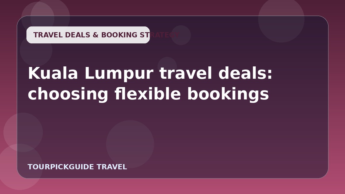 Visual guide for Kuala Lumpur travel deals: choosing flexible bookings