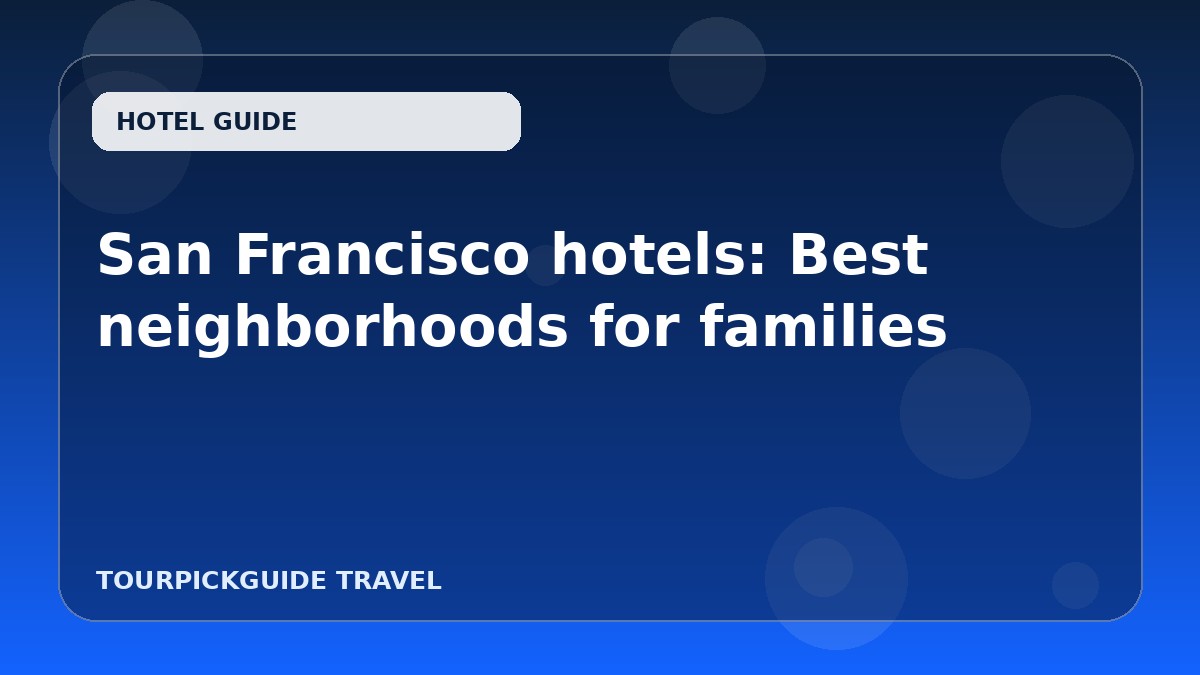 Visual guide for San Francisco hotels: Best neighborhoods for families