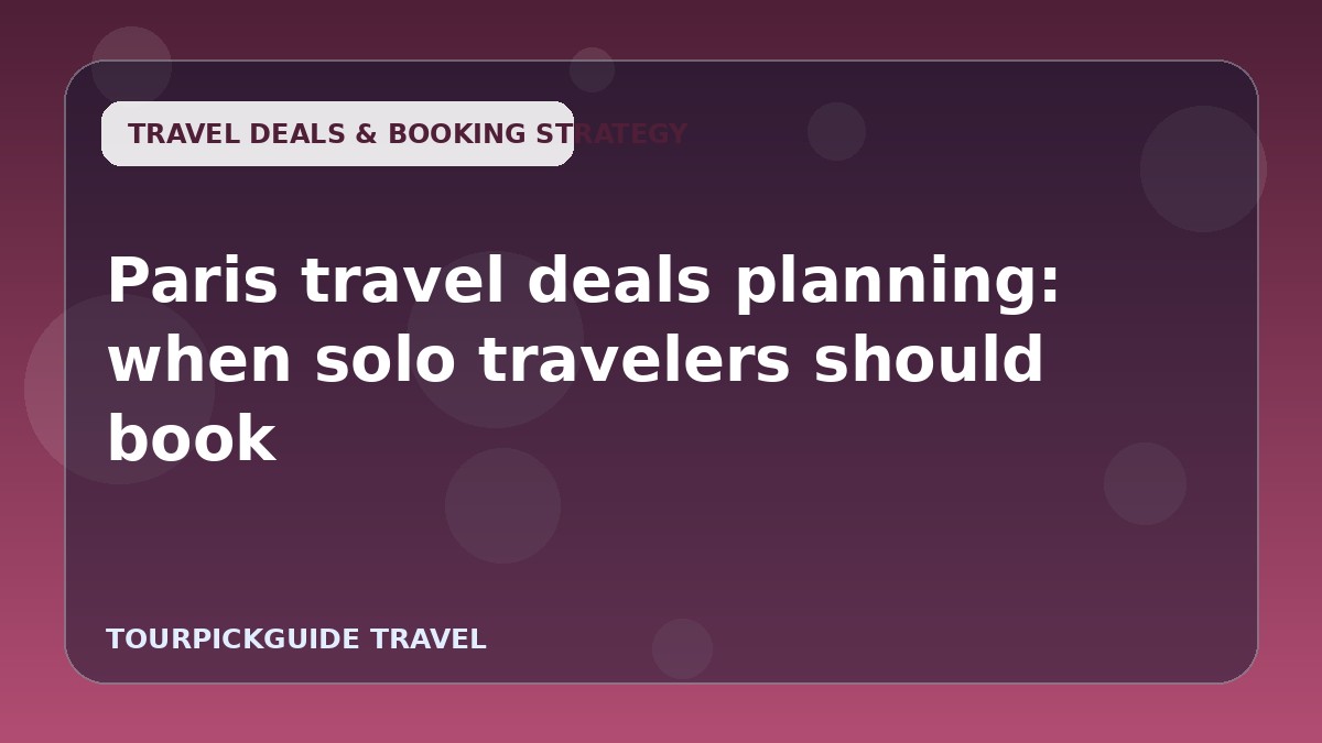 Visual guide for Paris travel deals planning: when solo travelers should book