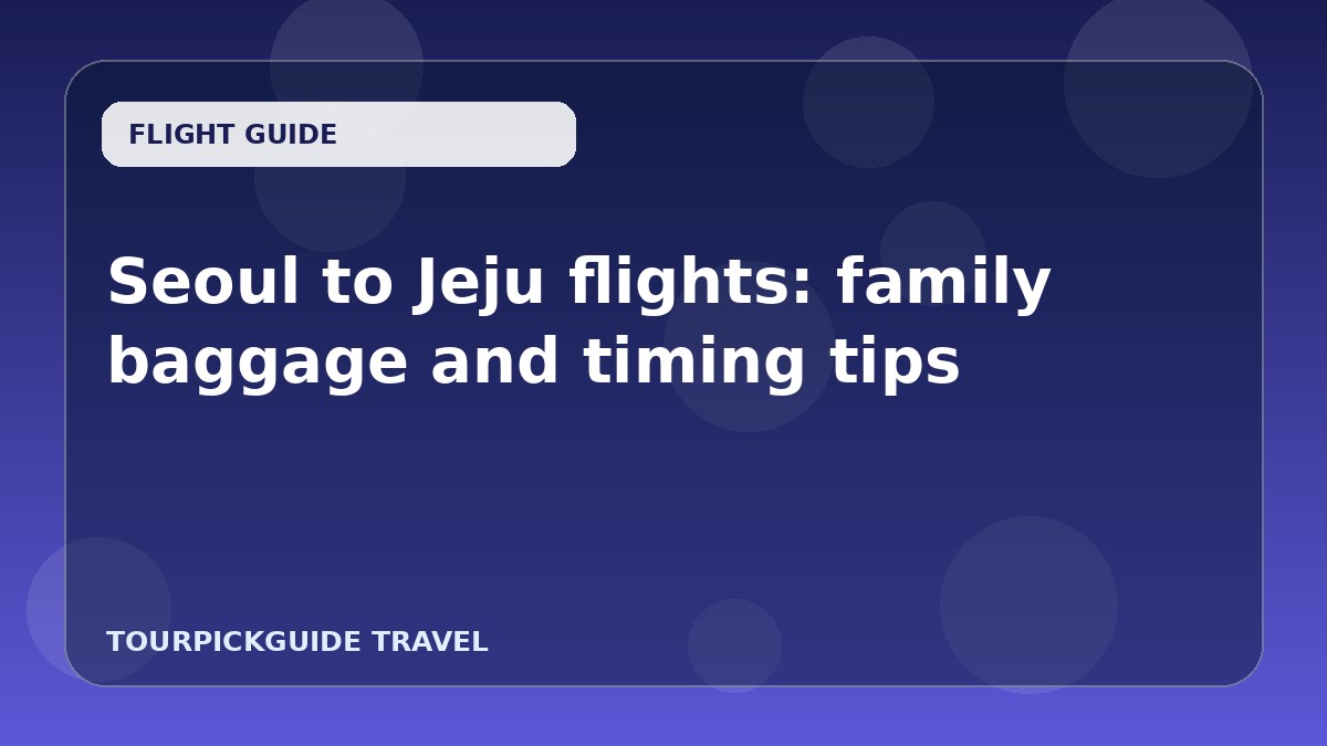 Visual guide for Seoul to Jeju flights: family baggage and timing tips