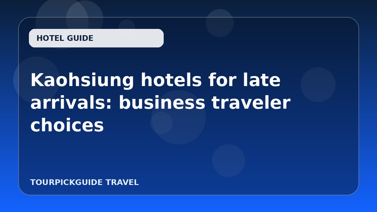Visual guide for Kaohsiung hotels for late arrivals: business traveler choices