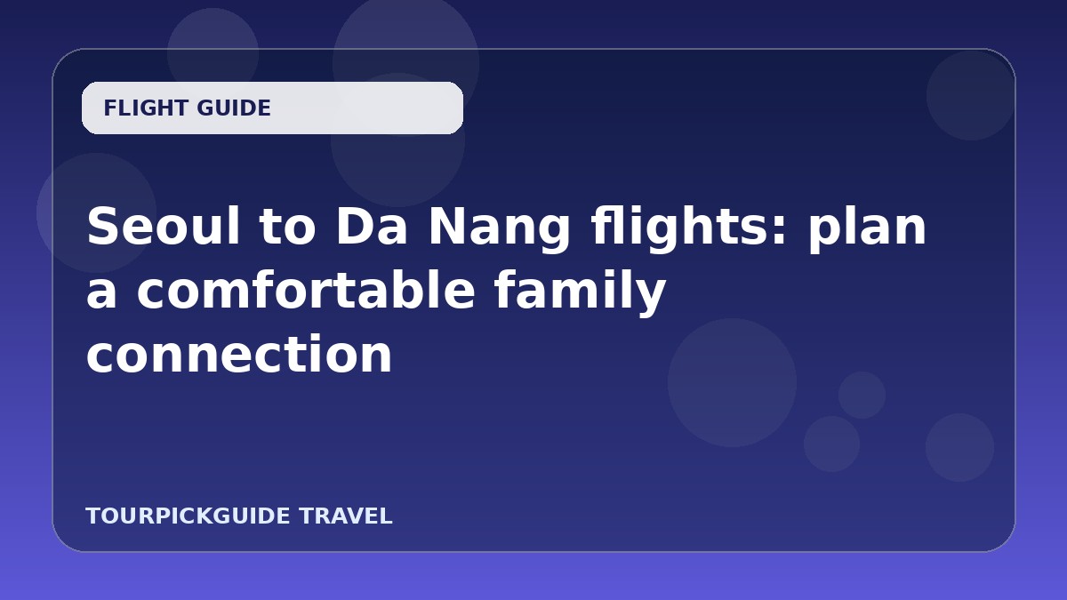 Visual guide for Seoul to Da Nang flights: plan a comfortable family connection