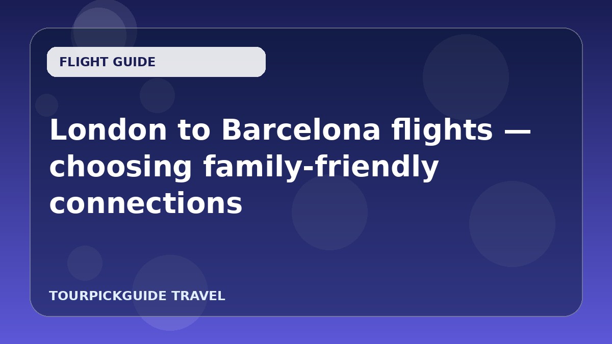 Visual guide for London to Barcelona flights — choosing family-friendly connections