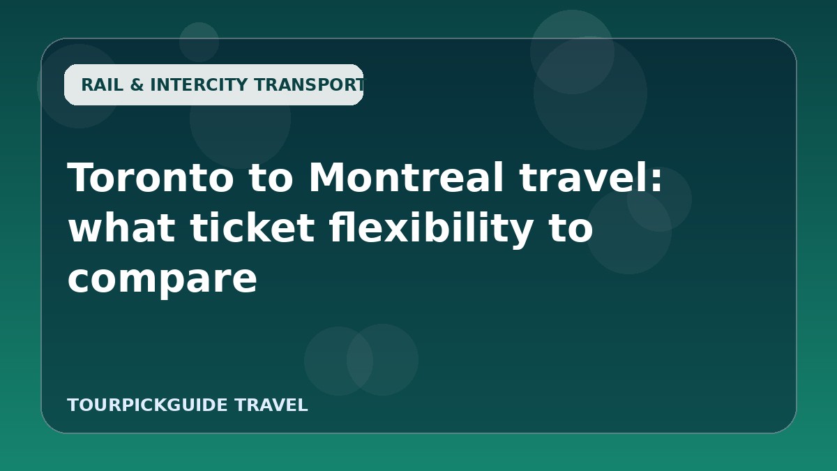 Visual guide for Toronto to Montreal travel: what ticket flexibility to compare