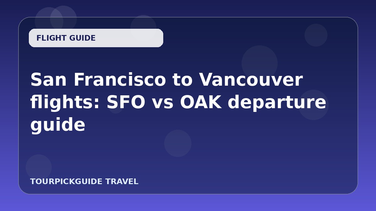 Visual guide for San Francisco to Vancouver flights: SFO vs OAK departure guide