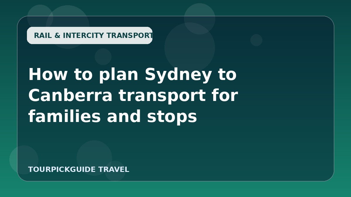 Visual guide for How to plan Sydney to Canberra transport for families and stops