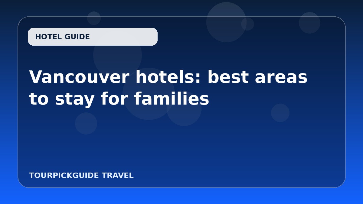 Visual guide for Vancouver hotels: best areas to stay for families