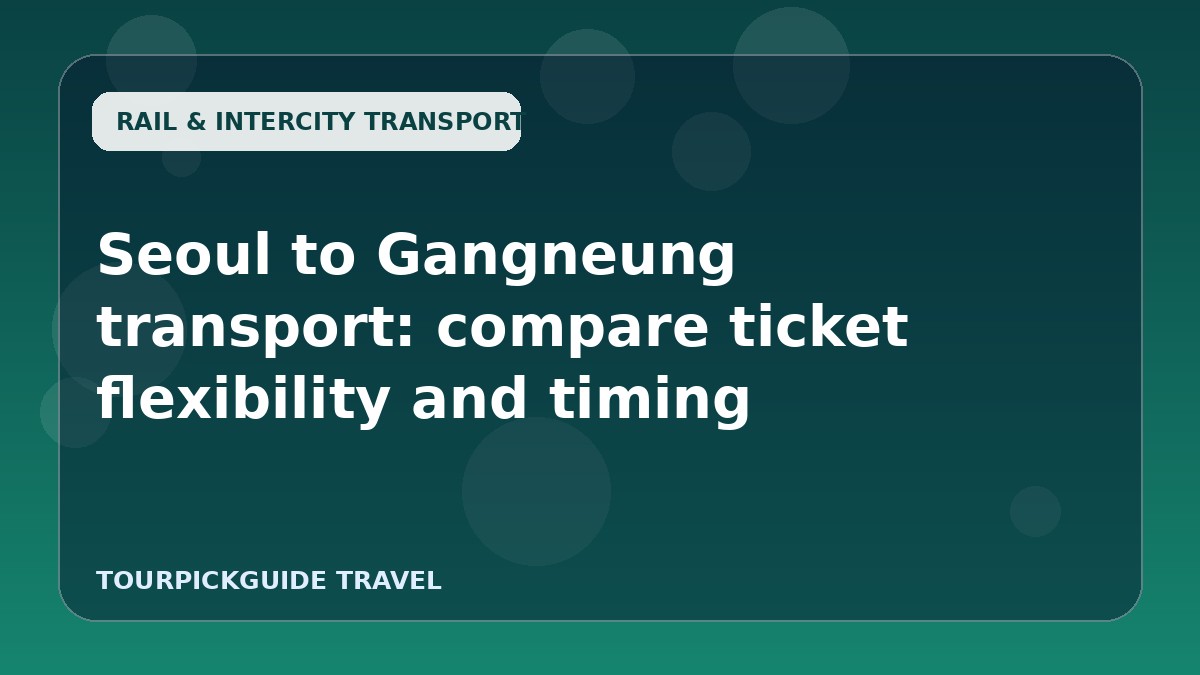 Visual guide for Seoul to Gangneung transport: compare ticket flexibility and timing