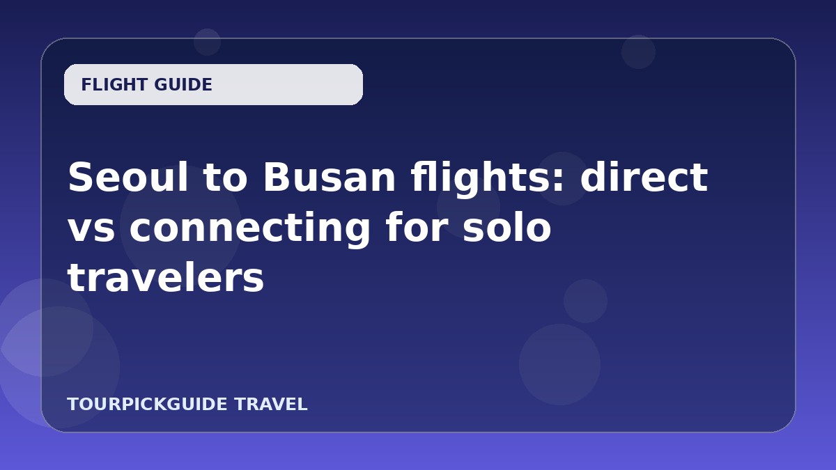 Visual guide for Seoul to Busan flights: direct vs connecting for solo travelers