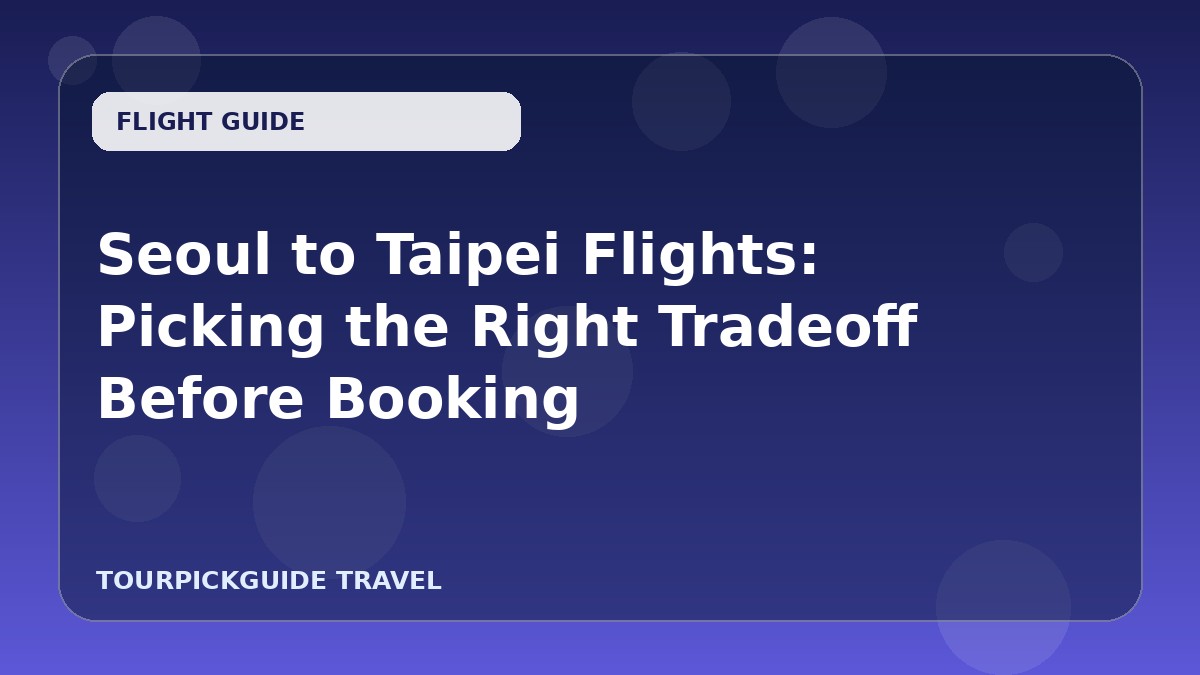 Seoul to Taipei Flights: Picking the Right Tradeoff Before Booking