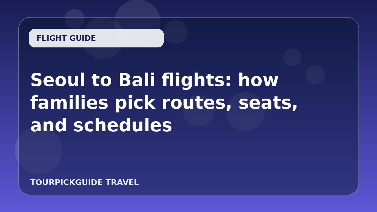 Seoul to Bali flights: how families pick routes, seats, and schedules