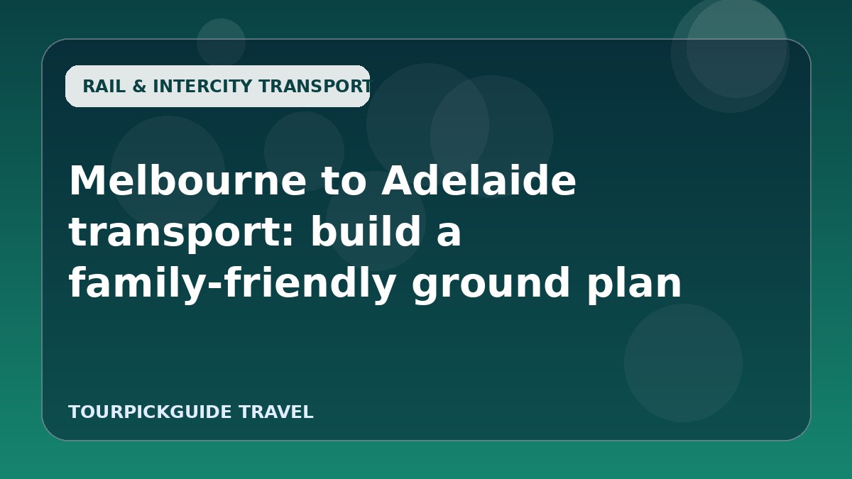 Visual guide for Melbourne to Adelaide transport: build a family-friendly ground plan