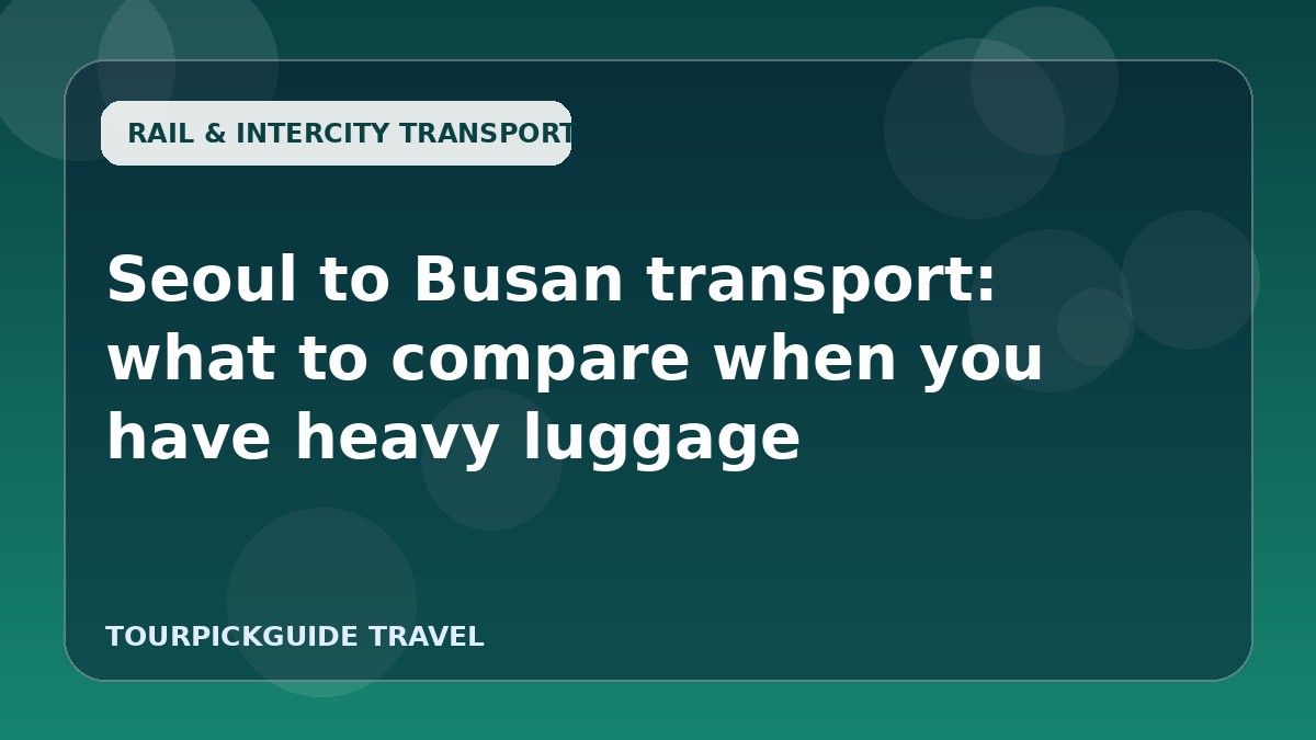 Visual guide for Seoul to Busan transport: what to compare when you have heavy luggage