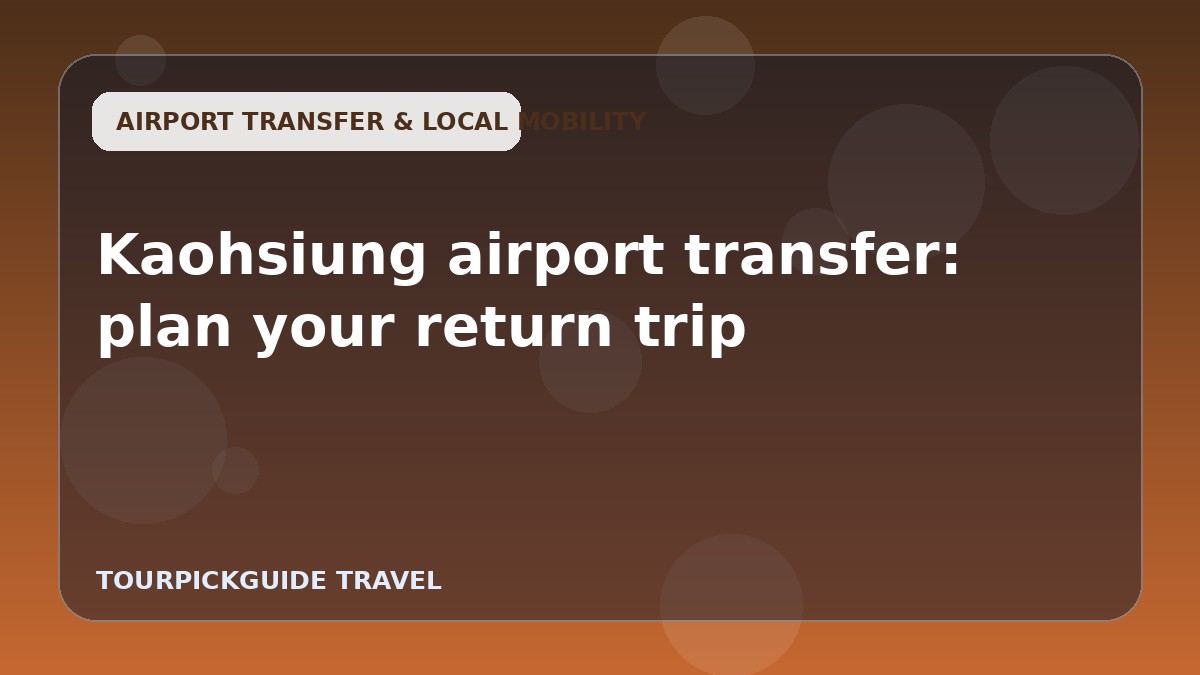Visual guide for Kaohsiung airport transfer: plan your return trip