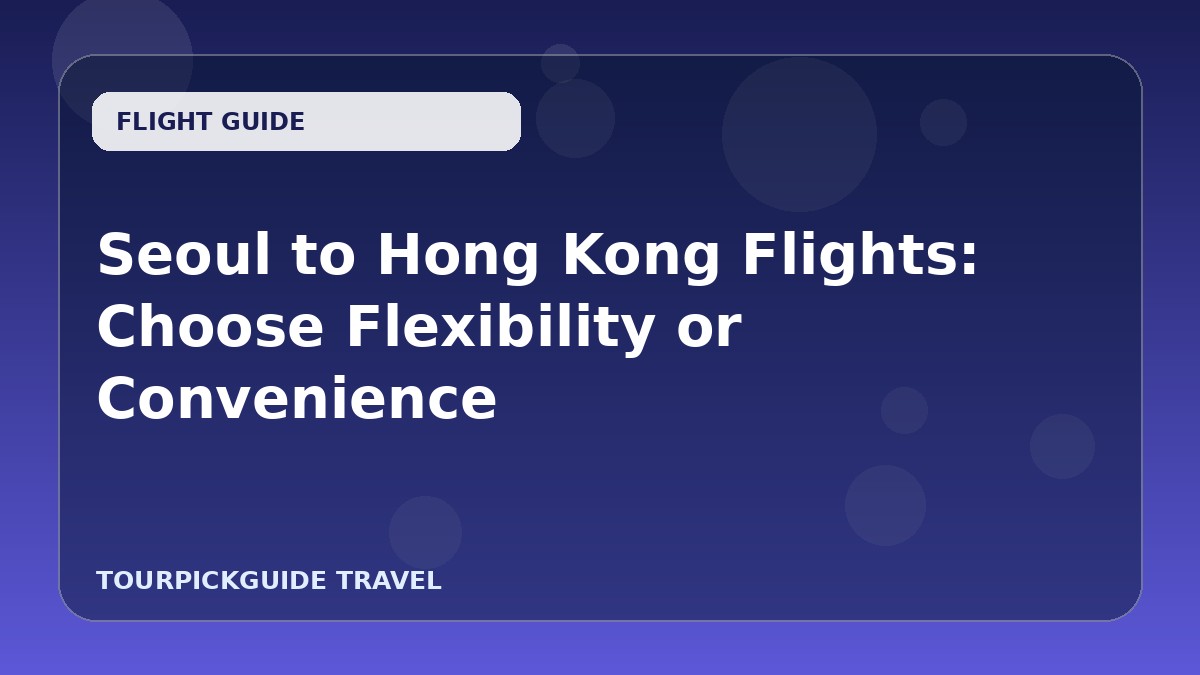 Seoul to Hong Kong Flights: Choose Flexibility or Convenience