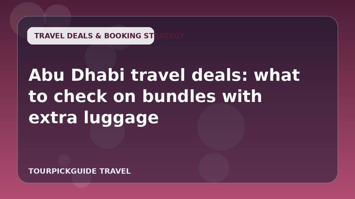 Visual guide for Abu Dhabi travel deals: what to check on bundles with extra luggage