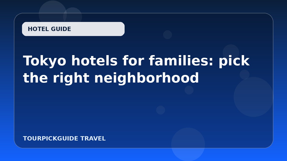 Visual guide for Tokyo hotels for families: pick the right neighborhood
