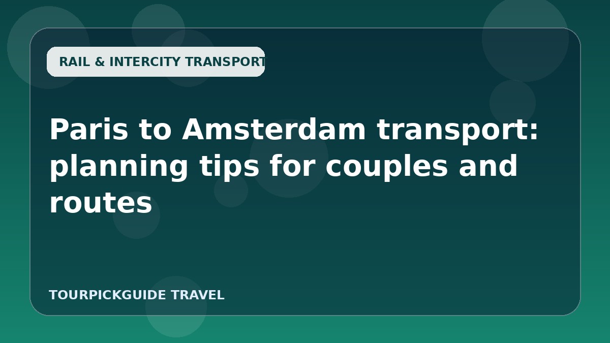 Paris to Amsterdam transport: planning tips for couples and routes