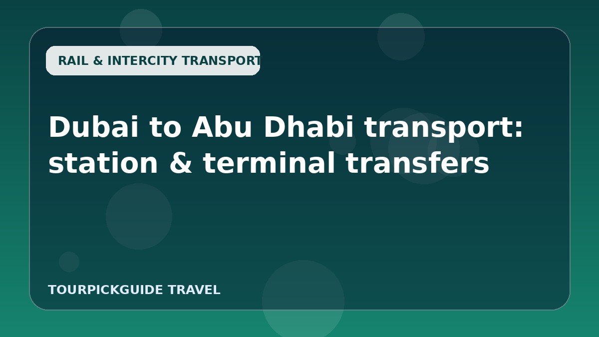 Visual guide for Dubai to Abu Dhabi transport: station & terminal transfers