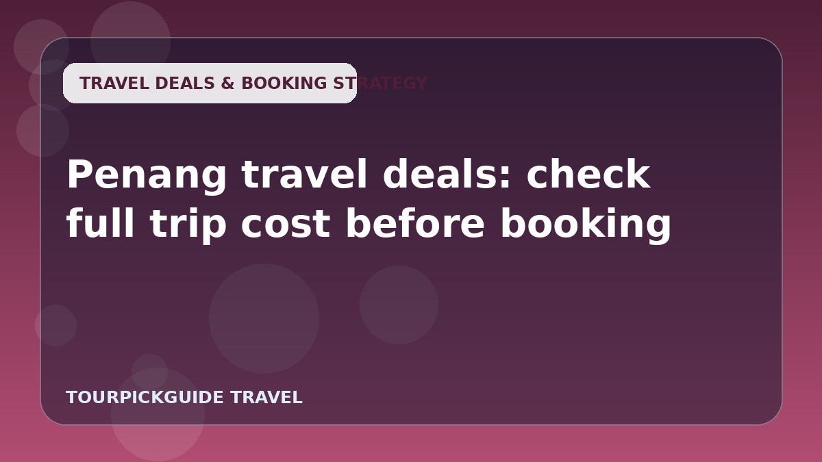 Visual guide for Penang travel deals: check full trip cost before booking