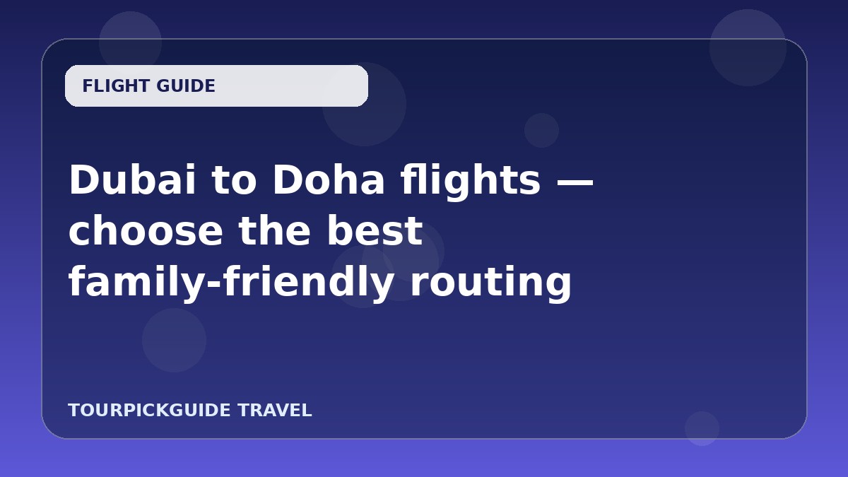 Dubai to Doha flights — choose the best family-friendly routing