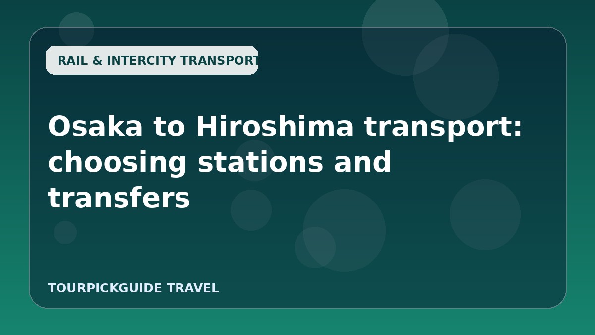 Visual guide for Osaka to Hiroshima transport: choosing stations and transfers