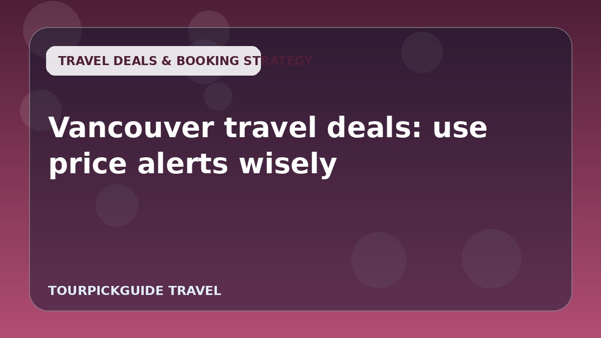 Visual guide for Vancouver travel deals: use price alerts wisely