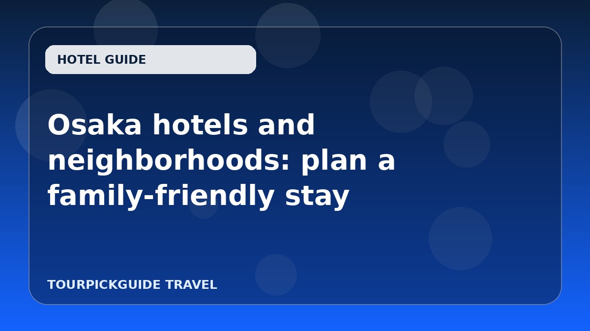 Osaka hotels and neighborhoods: plan a family-friendly stay