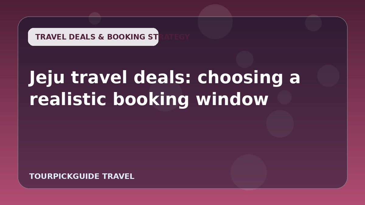 Visual guide for Jeju travel deals: choosing a realistic booking window