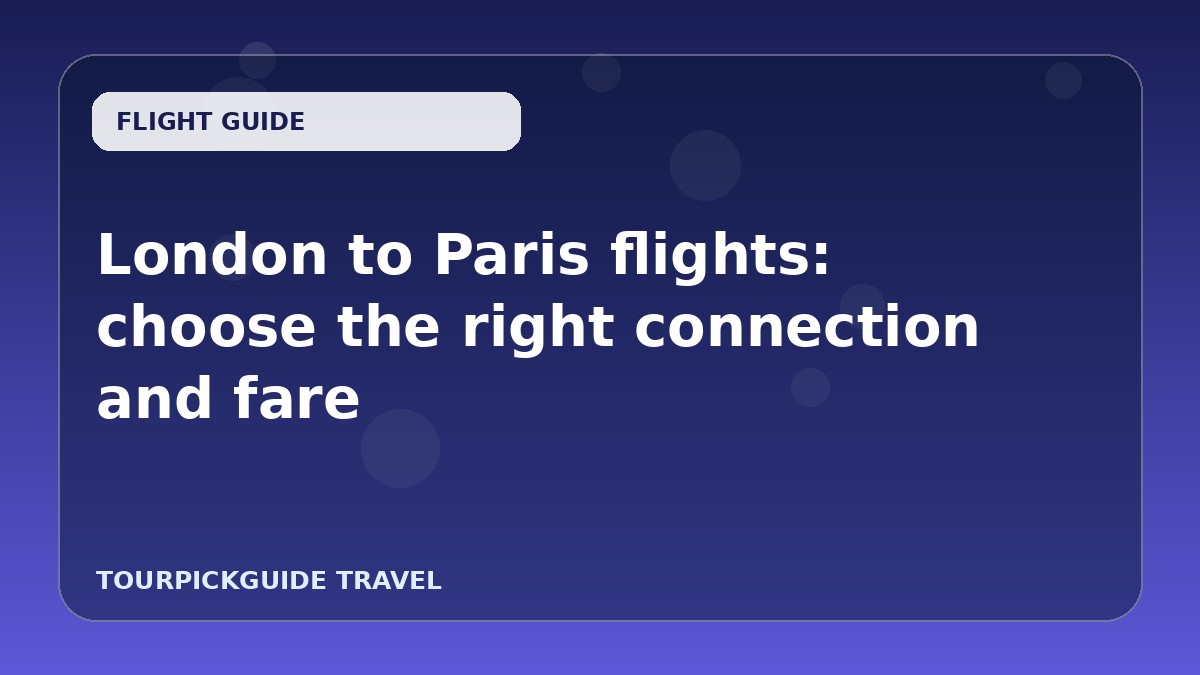Visual guide for London to Paris flights: choose the right connection and fare