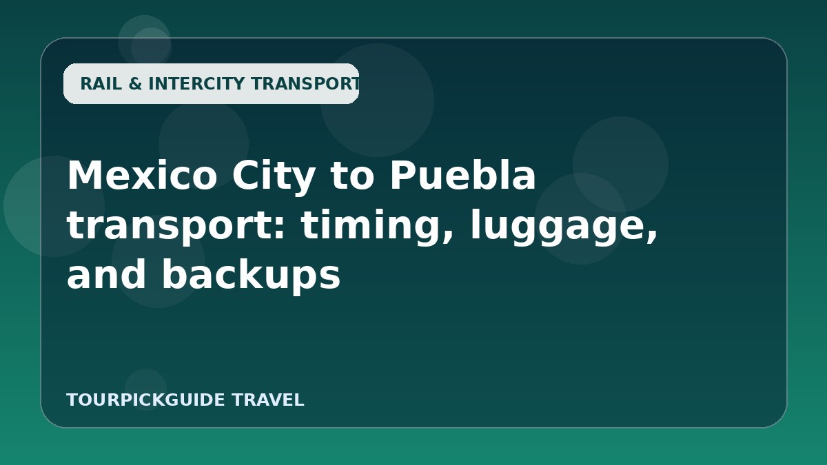 Visual guide for Mexico City to Puebla transport: timing, luggage, and backups