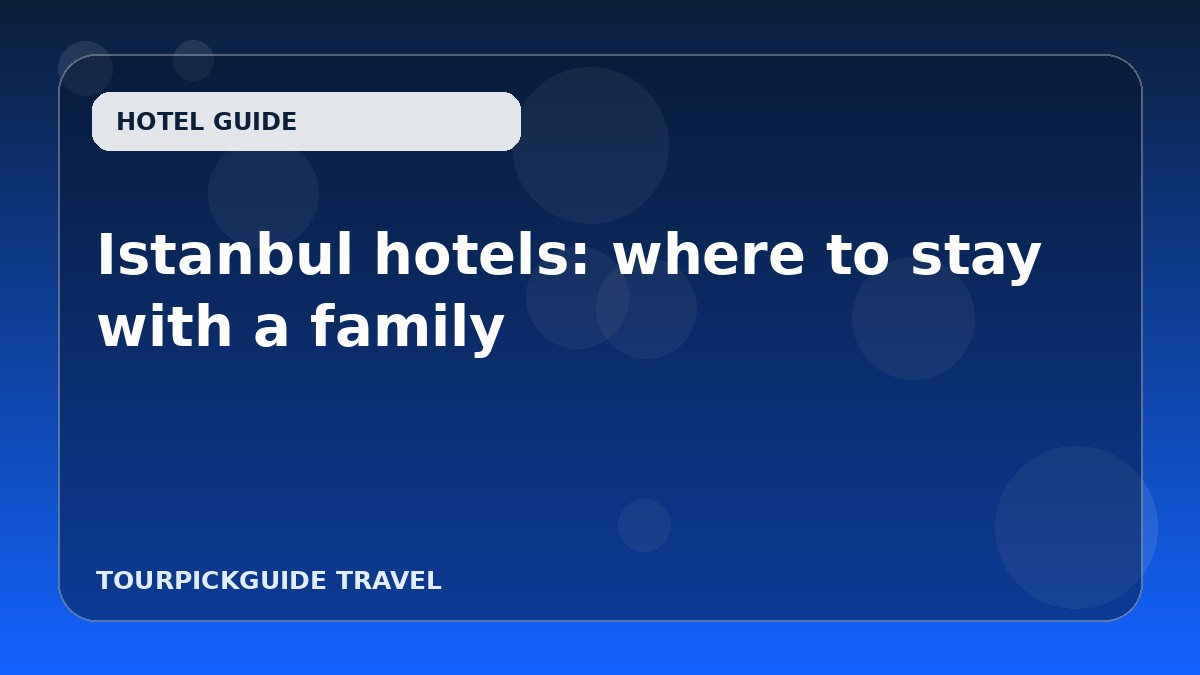 Visual guide for Istanbul hotels: where to stay with a family