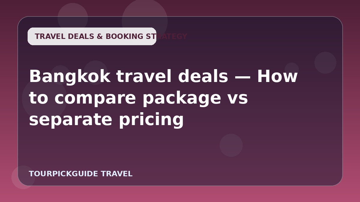 Visual guide for Bangkok travel deals — How to compare package vs separate pricing