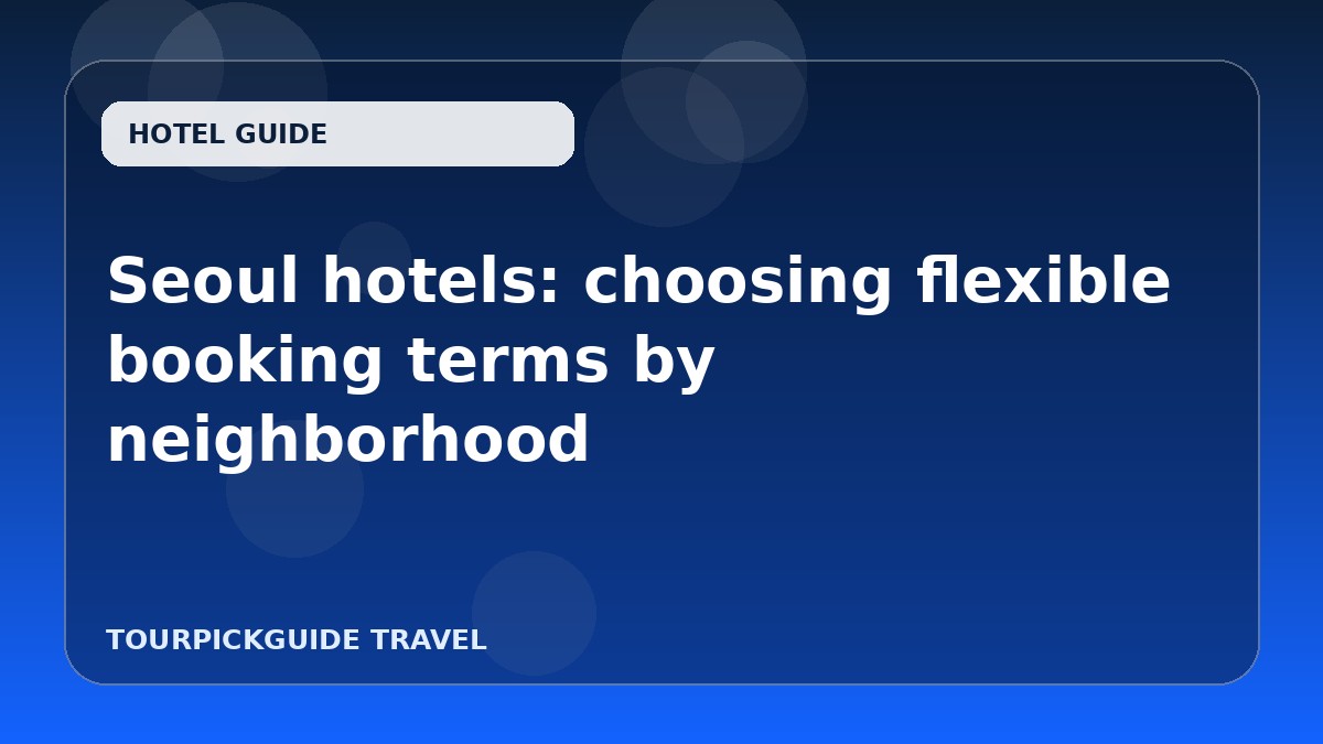 Visual guide for Seoul hotels: choosing flexible booking terms by neighborhood