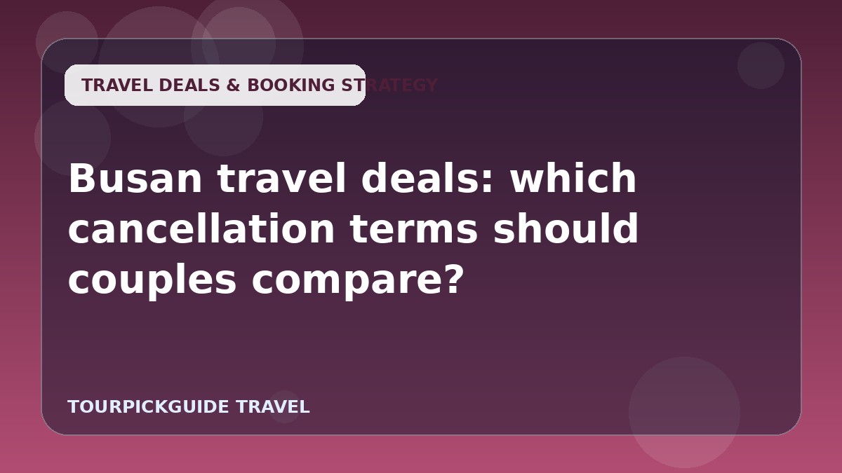 Visual guide for Busan travel deals: which cancellation terms should couples compare?
