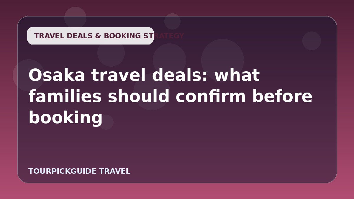 Visual guide for Osaka travel deals: what families should confirm before booking