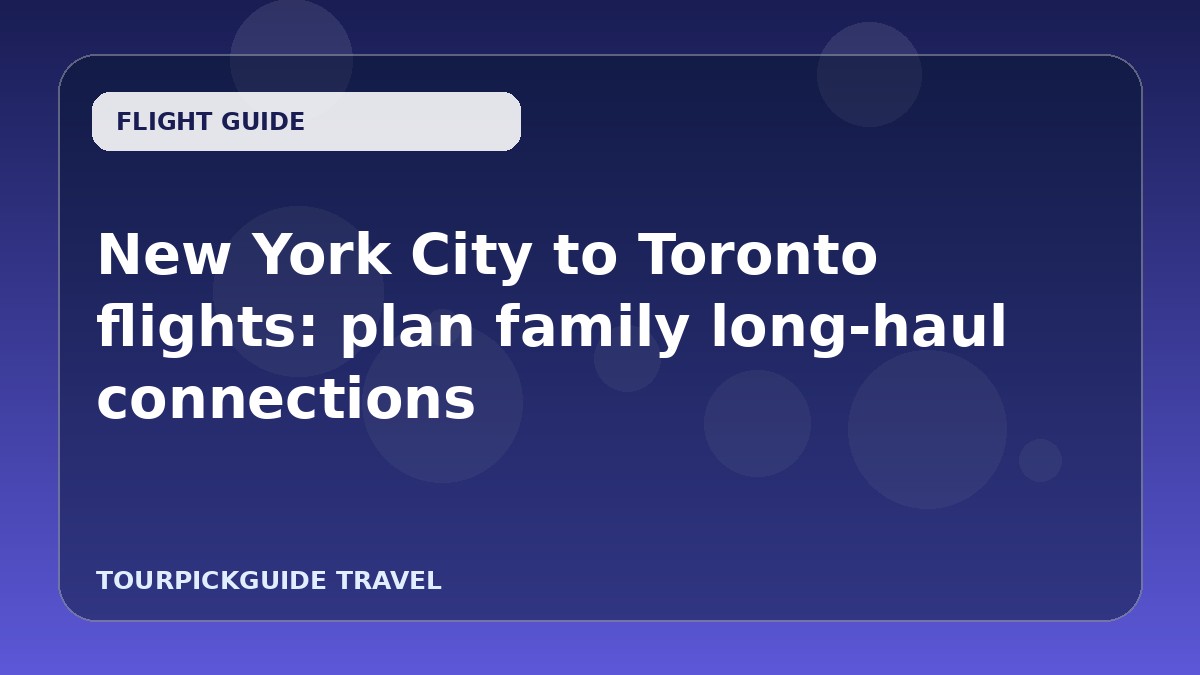 Visual guide for New York City to Toronto flights: plan family long‑haul connections