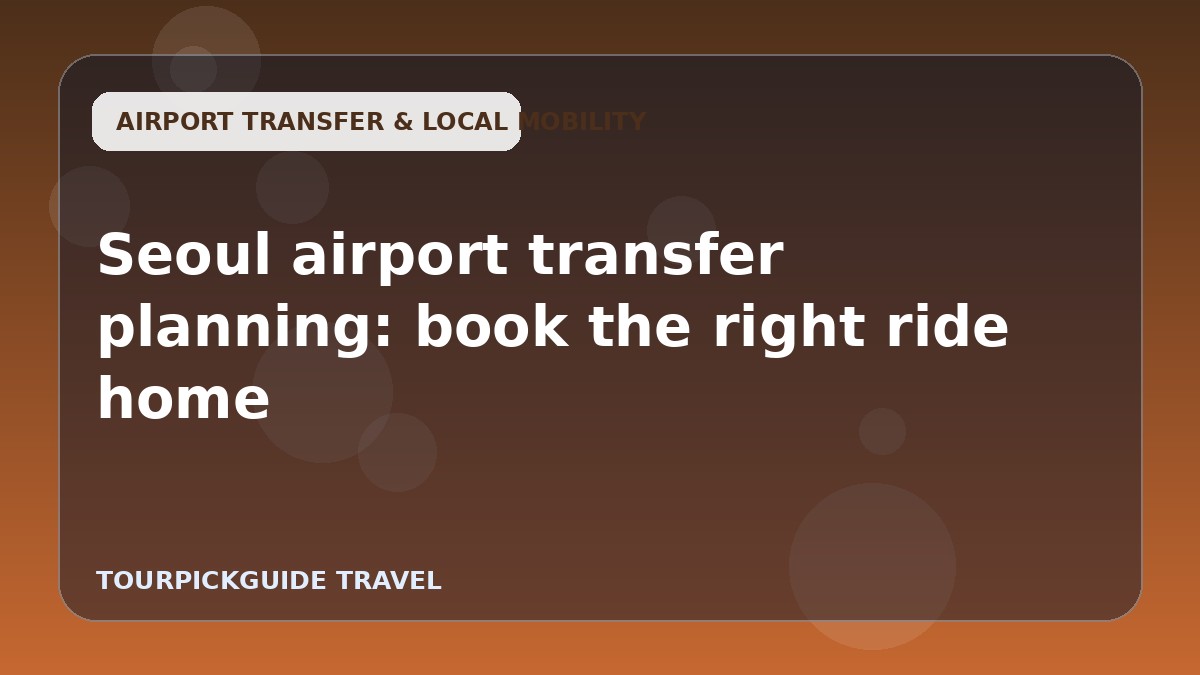 Visual guide for Seoul airport transfer planning: book the right ride home