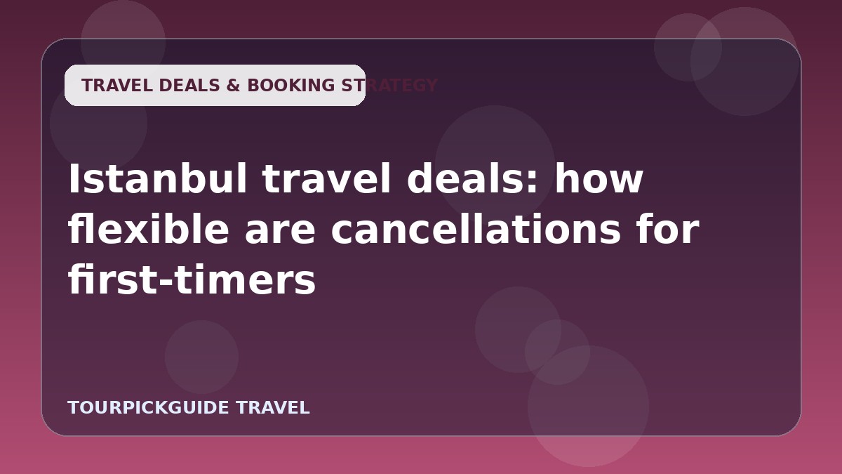 Visual guide for Istanbul travel deals: how flexible are cancellations for first-timers