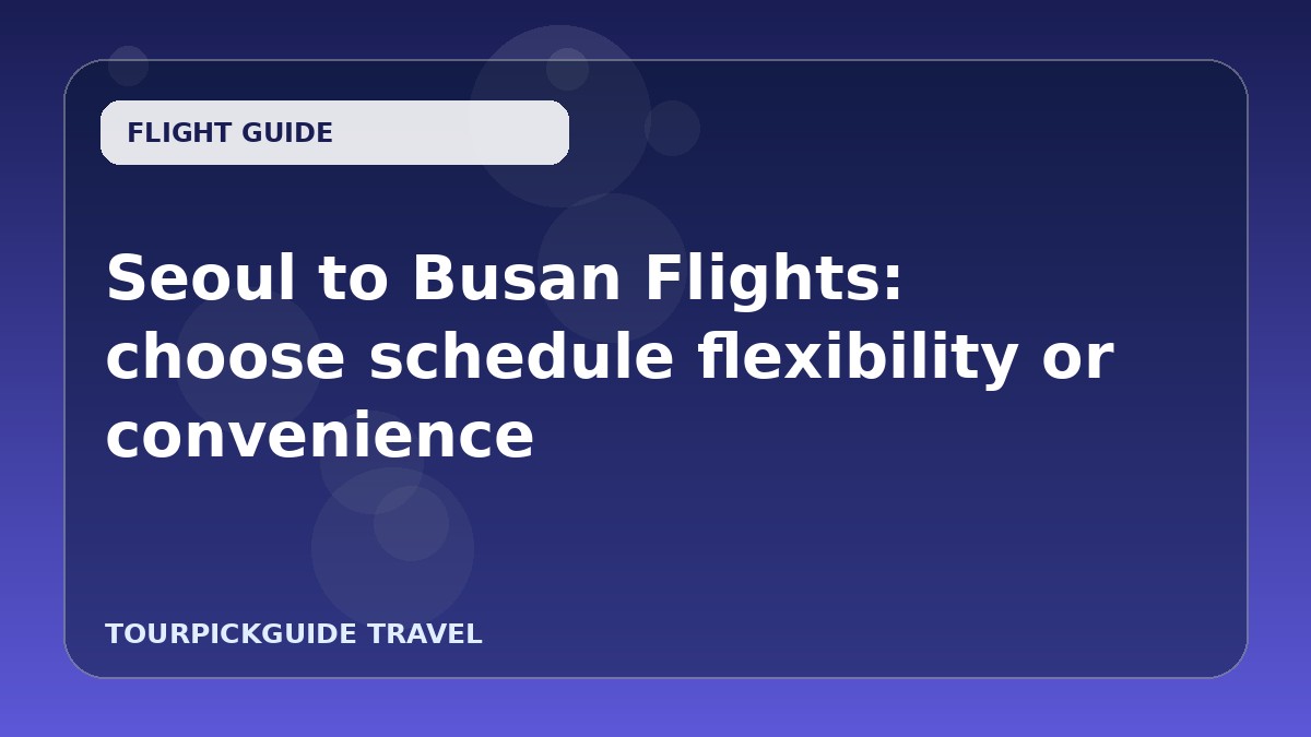 Visual guide for Seoul to Busan Flights: choose schedule flexibility or convenience